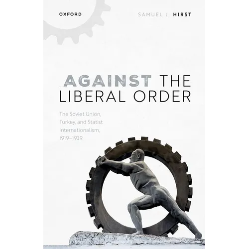 Against the Liberal Order: The Soviet Union, Turkey, and Statist Internationalism, 1919-1939 - Hardcover