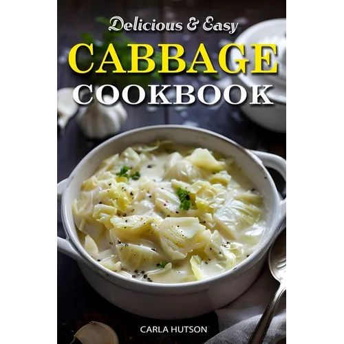 Easy Cabbage Cookbook: Quick And Delicious Cabbage Recipes For Everyday Meals Featuring Breakfast, Lunch, And Dinner - Paperback