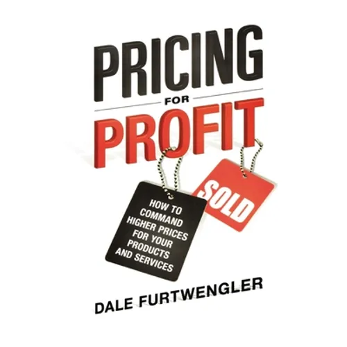 Pricing for Profit: How to Command Higher Prices for Your Products and Services - Paperback