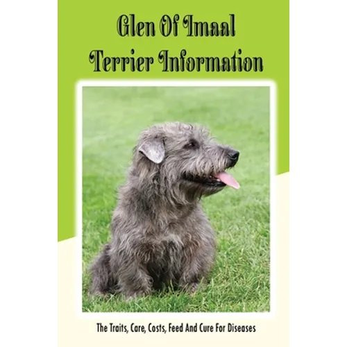 Glen of Imaal Terrier Information: The Traits, Care, Costs, Feed And Cure For Diseases: Treating A Glen Of Imaal Terrier Guide - Paperback