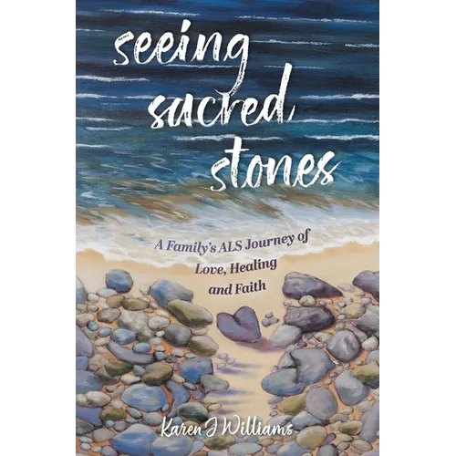 Seeing Sacred Stones: A Family's ALS Journey of Love, Healing and Faith - Paperback