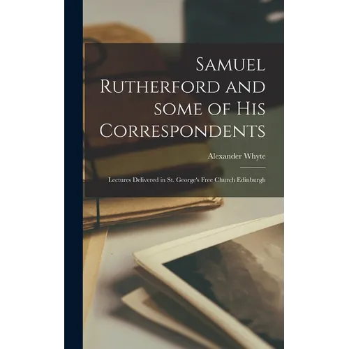 Samuel Rutherford and Some of His Correspondents; Lectures Delivered in St. George's Free Church Edinburgh - Hardcover