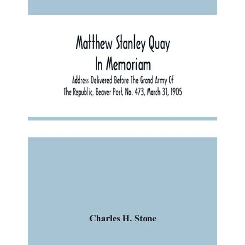 Matthew Stanley Quay: In Memoriam: Address Delivered Before The Grand Army Of The Republic, Beaver Post, No. 473, March 31, 1905 - Paperback