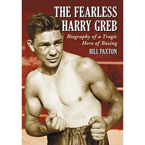 The Fearless Harry Greb: Biography of a Tragic Hero of Boxing - Paperback