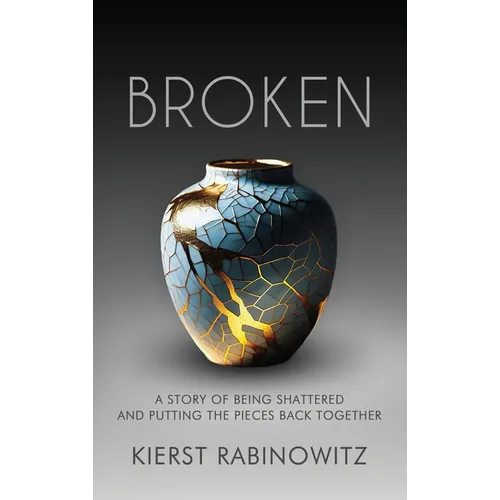 Broken: A Story of Being Shattered and Putting the Pieces Back Together - Hardcover