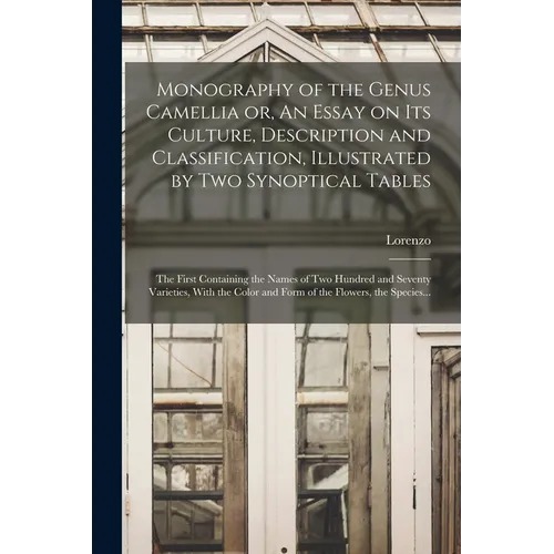 Monography of the Genus Camellia or, An Essay on Its Culture, Description and Classification, Illustrated by Two Synoptical Tables: The First Containi - Paperback