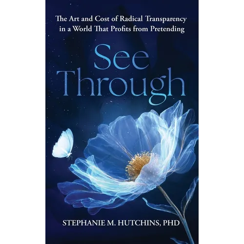 See Through: The Art and Cost of Radical Transparency in a World That Profits from Pretending - Hardcover