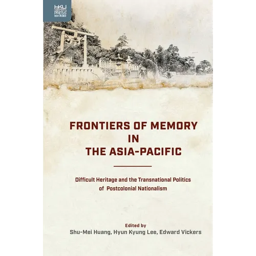 Frontiers of Memory in the Asia-Pacific: Difficult Heritage and the Transnational Politics of Postcolonial Nationalism - Hardcover