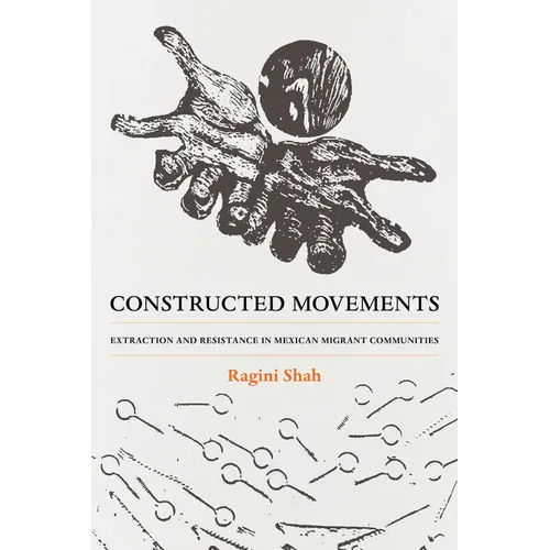 Constructed Movements: Extraction and Resistance in Mexican Migrant Communities Volume 1 - Paperback