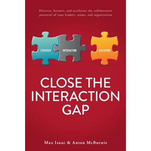 Close the Interaction Gap: Discover, Harness, and Accelerate the Collaborative Potential of Your Leaders, Teams, and Organization - Paperback