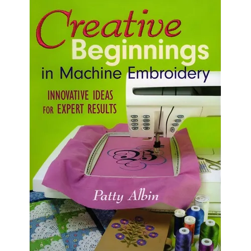Creative Beginnings in Machine Embroider: Innovative Ideas for Expert Results - Paperback