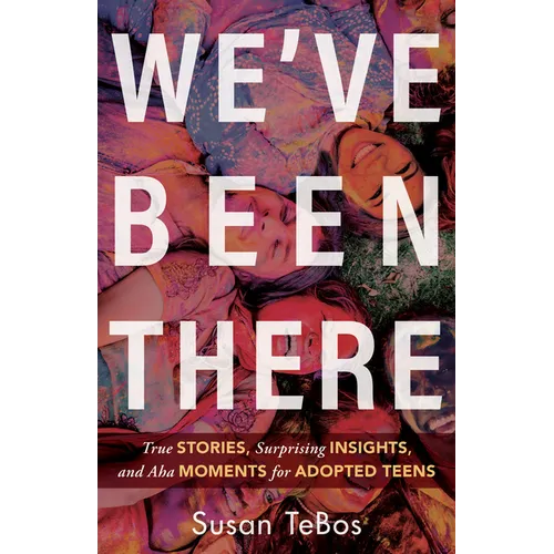 We've Been There: True Stories, Surprising Insights, and AHA Moments for Adopted Teens - Paperback