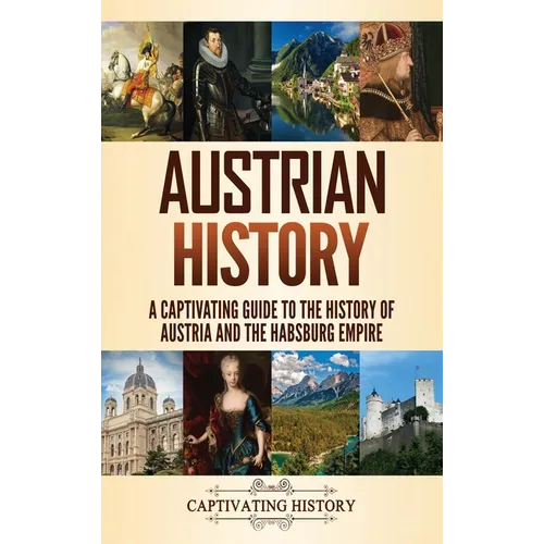 Austrian History: A Captivating Guide to the History of Austria and the Habsburg Empire - Hardcover