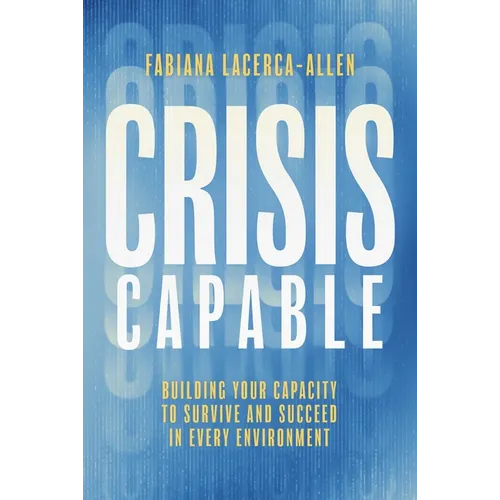 Crisis Capable: Building Your Capacity to Survive and Succeed in Every Environment - Hardcover