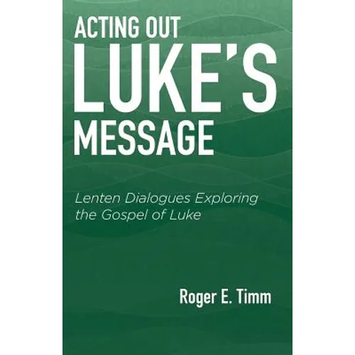 Acting Out Luke's Message: Lenten Dialogues Exploring the Gospel of Luke - Paperback