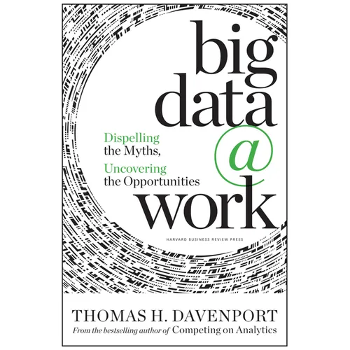 Big Data at Work: Dispelling the Myths, Uncovering the Opportunities - Hardcover