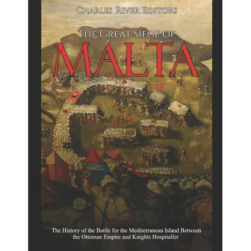 The Great Siege of Malta: The History of the Battle for the Mediterranean Island Between the Ottoman Empire and Knights Hospitaller - Paperback