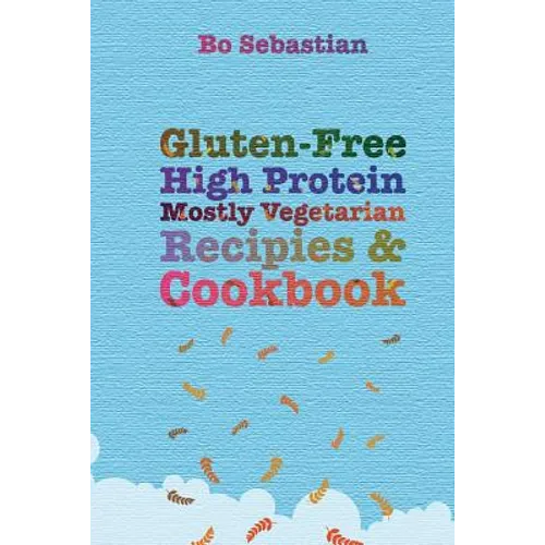 Gluten-Free, High Protein, Mostly Vegetarian Recipes & Cookbook: Simple, Tasty Meals, 30 Minutes or Less - Paperback