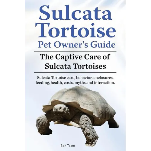 Sulcata Tortoise Pet Owners Guide. The Captive Care of Sulcata Tortoises. Sulcata Tortoise care, behavior, enclosures, feeding, health, costs, myths a - Paperback