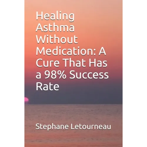 Healing Asthma Without Medication: A Cure That Has a 98% Success Rate - Paperback