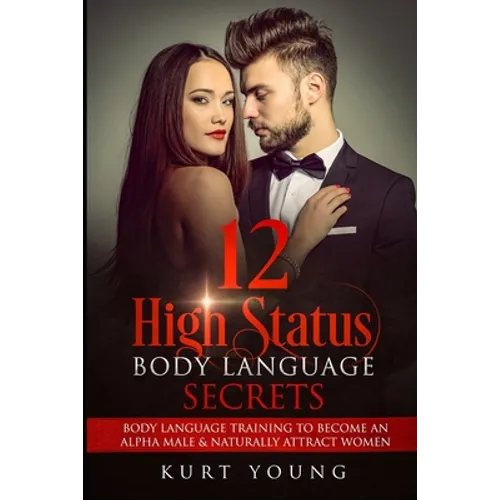 Body Language: 12 High Status Body Language Secrets. Body Language Training to Become the Alpha Male And Naturally Attract Women: (Ey - Paperback