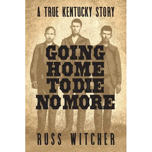 Going Home to Die No More: A True Kentucky Story about a Train Robbery and a Hanging after the Civil War - Paperback
