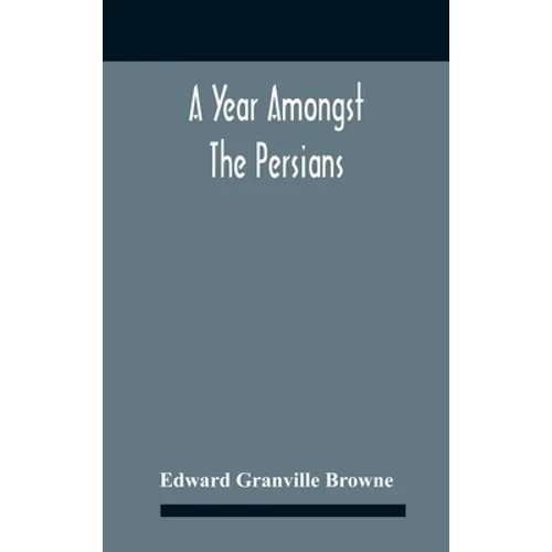 A Year Amongst The Persians; Impressions As To The Life, Character, And Thought Of The People Of Persia, Received During Twelve Month'S Residence In T - Hardcover