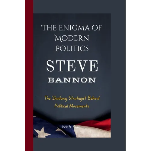 Steve Bannon: The Enigma of Modern Politics- The Shadowy Strategist Behind Political Movements - Paperback