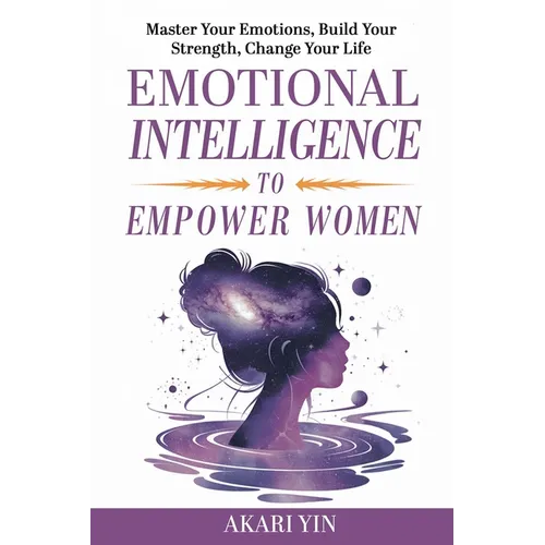 Emotional Intelligence To Empower Women: Master Your Emotions, Build Your Strength, Change Your Life - Paperback