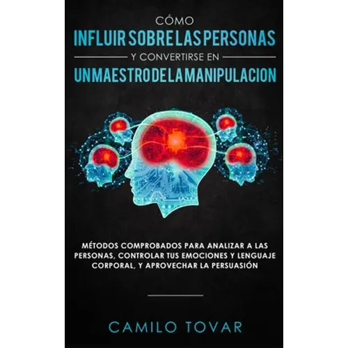 Cómo influir sobre las personas y convertirse en un maestro de la manipulación: Métodas comprobados para analizar a las personas, controlar tus emocio - Hardcover