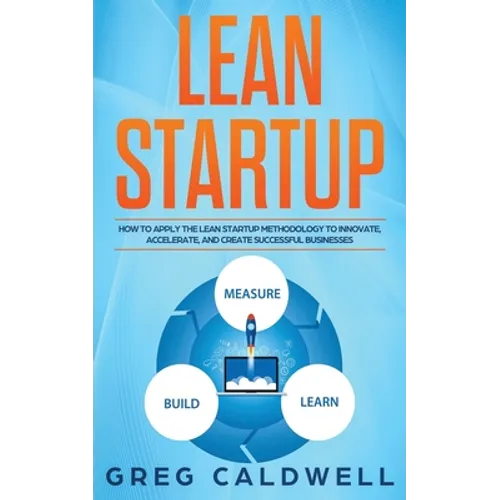 Lean Startup: How to Apply the Lean Startup Methodology to Innovate, Accelerate, and Create Successful Businesses - Paperback