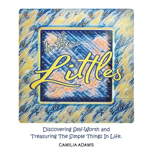 To The Littles: Discovering Self-Worth and Treasuring The Simple Things In Life. - Hardcover