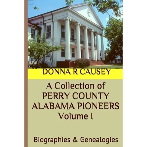 A Collection of PERRY COUNTY ALABAMA PIONEERS Volume 1: Biographies & Genealogies - Paperback