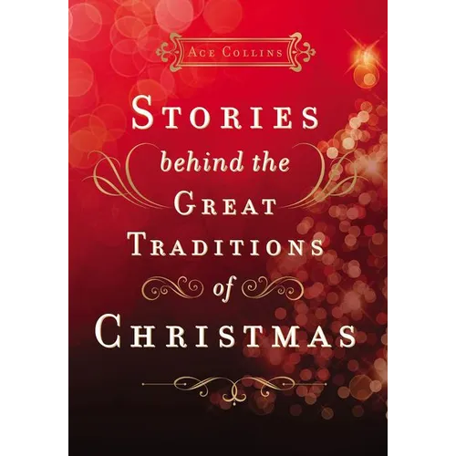 Stories Behind the Great Traditions of Christmas: Discovering the History of Our Favorite Christmas Celebrations - Hardcover