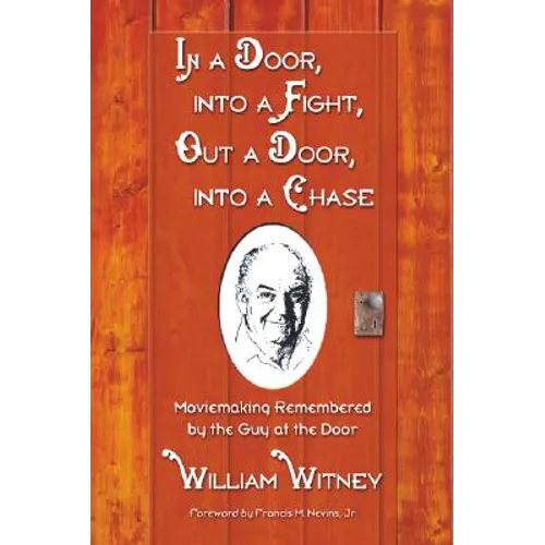 In a Door, Into a Fight, Out a Door, Into a Chase: Moviemaking Remembered by the Guy at the Door - Paperback
