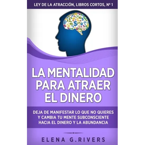 La mentalidad para atraer el dinero: Deja de manifestar lo que no quieres y cambia tu mente subconsciente hacia el dinero y la abundancia - Paperback