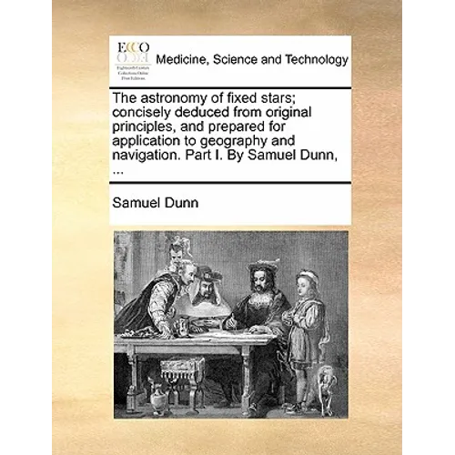 The Astronomy of Fixed Stars; Concisely Deduced from Original Principles, and Prepared for Application to Geography and Navigation. Part I. by Samuel - Paperback