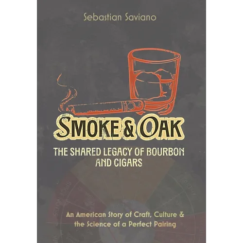 Smoke & Oak: The Shared Legacy of Bourbon and Cigars: An American Story of Craft, Culture & the Science of a Perfect Pairing - Hardcover
