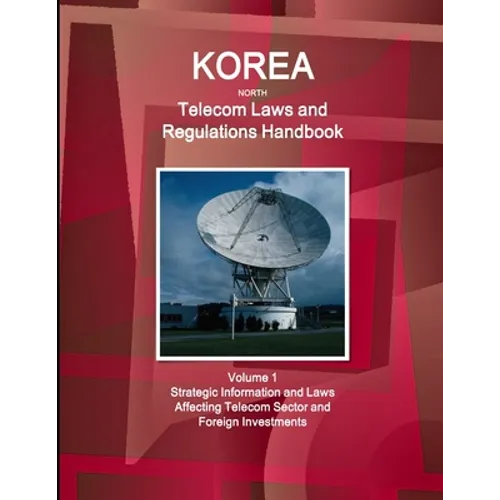 Korea North Telecom Laws and Regulations Handbook Volume 1 Strategic Information and Laws Affecting Telecom Sector and Foreign Investments - Paperback