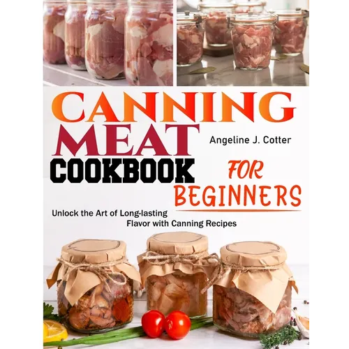 Canning Meat Cookbook For Beginners: Unlock the Art of Long-lasting Flavor with Canning Recipes - Paperback