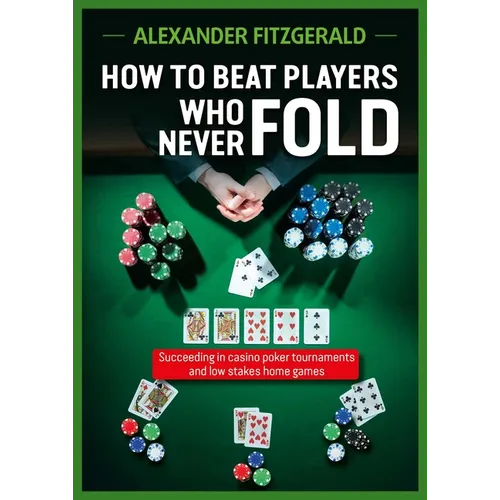 How to Beat Players Who Never Fold: Succeeding in Casino Poker Tournaments and Low Stakes Home Games - Paperback