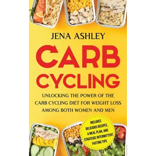 Carb Cycling: Unlocking the Power of the Carb Cycling Diet for Weight Loss Among Both Women and Men Includes Delicious Recipes, a Meal Plan, and Strat - Hardcover