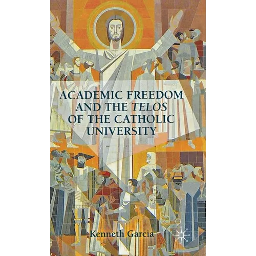 Academic Freedom and the Telos of the Catholic University - Hardcover