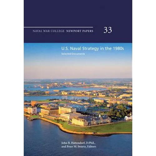 U.S. Naval Strategy in the 1980s: Selected Documents: Naval War College Newport Papers 33 - Paperback