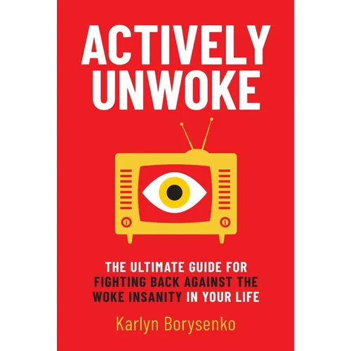 Actively Unwoke: The Ultimate Guide for Fighting Back Against the Woke Insanity in Your Life - Hardcover