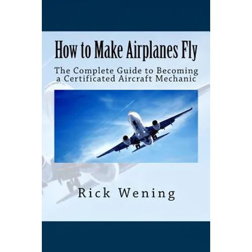 How to Make Airplanes Fly: The Guide to Becoming a Certificated Jet Mechanic - Paperback
