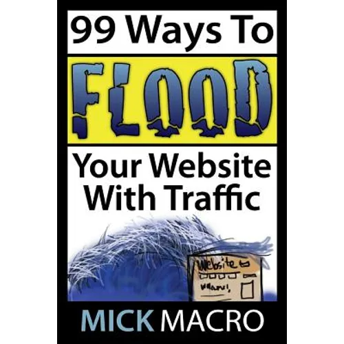 Flood Your Website With Traffic: 99 Website Traffic Tips - Paperback