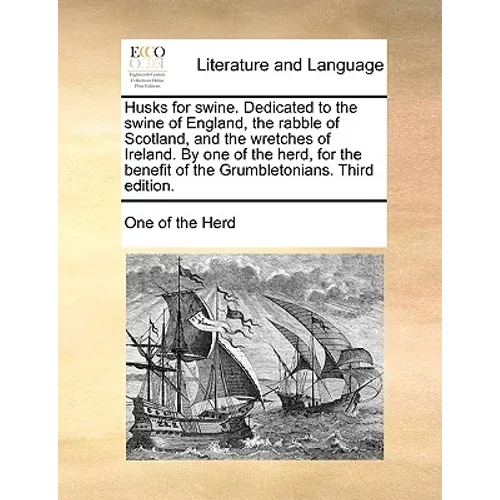 Husks for Swine. Dedicated to the Swine of England, the Rabble of Scotland, and the Wretches of Ireland. by One of the Herd, for the Benefit of the Gr - Paperback