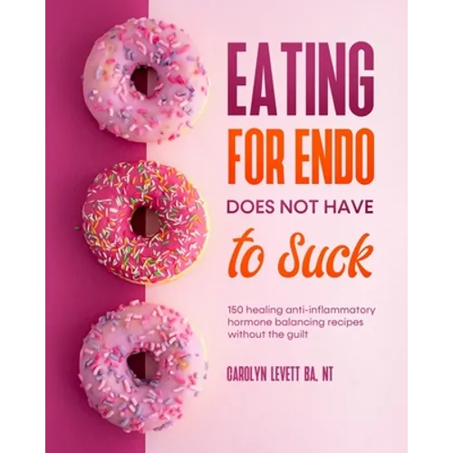 Eating for Endo does not have to Suck: 150 healing anti-inflammatory hormone balancing recipes without the guilt - Paperback