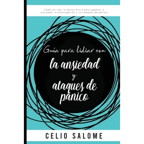 Guía para lidiar con la ansiedad y ataques de pánico: Cómo utilizar la neurociencia para superar la ansiedad, la preocupación, los ataques de pánico, - Paperback